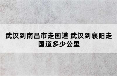 武汉到南昌市走国道 武汉到襄阳走国道多少公里